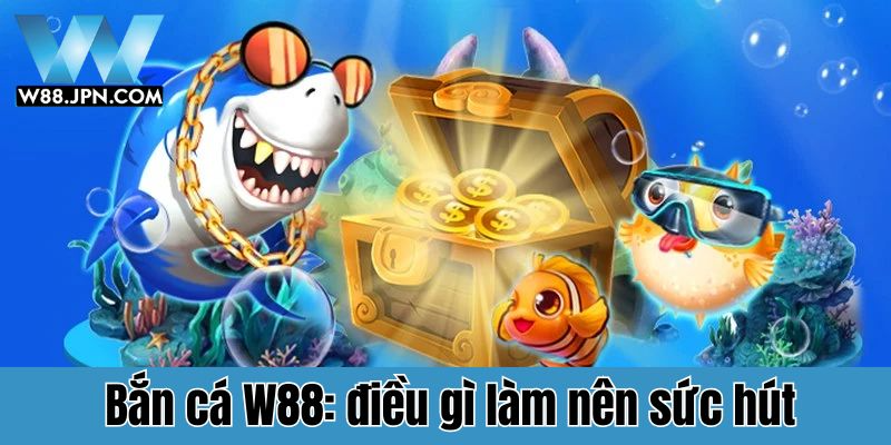 Bắn cá W88: Điều gì làm nên sức hút khó cưỡng?